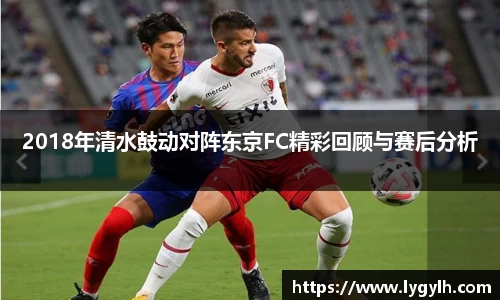 2018年清水鼓动对阵东京FC精彩回顾与赛后分析